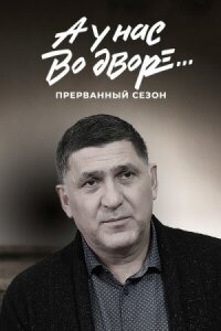 А у нас во дворе… 3 сезон Прерванный
